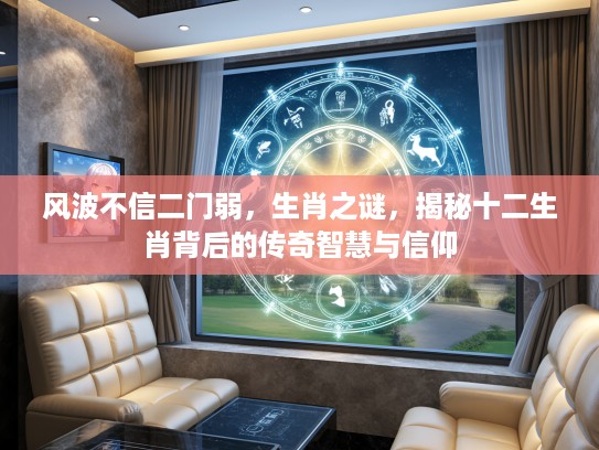 风波不信二门弱，生肖之谜，揭秘十二生肖背后的传奇智慧与信仰
