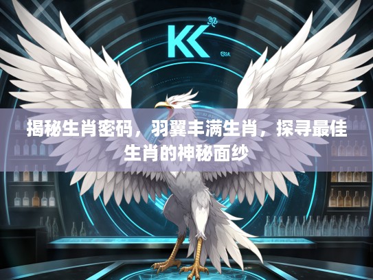 揭秘生肖密码，羽翼丰满生肖，探寻最佳生肖的神秘面纱