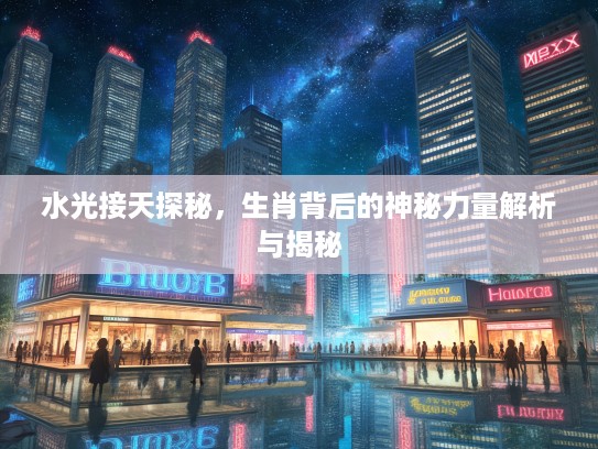 水光接天探秘，生肖背后的神秘力量解析与揭秘