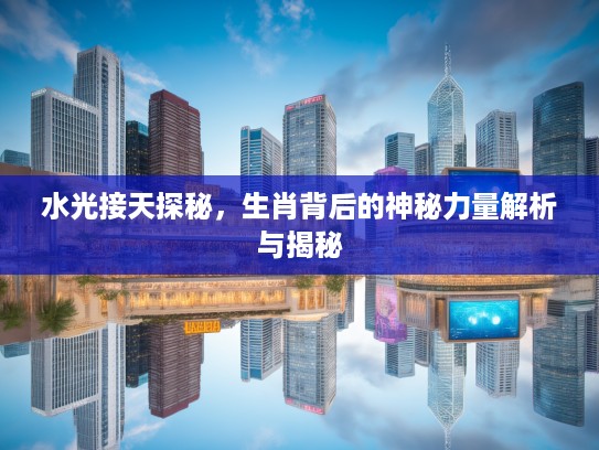 水光接天探秘，生肖背后的神秘力量解析与揭秘