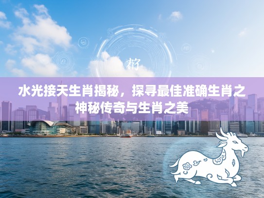 水光接天生肖揭秘，探寻最佳准确生肖之神秘传奇与生肖之美