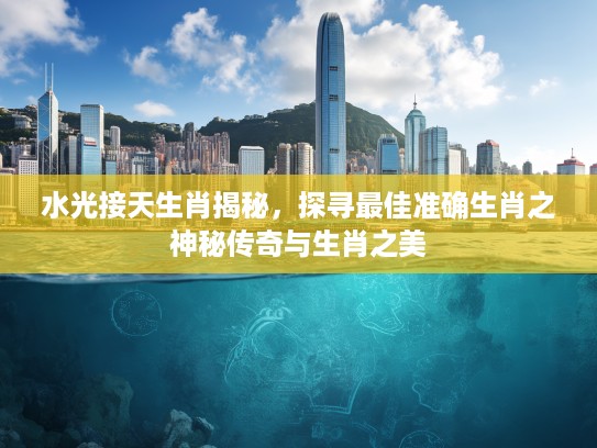 水光接天生肖揭秘，探寻最佳准确生肖之神秘传奇与生肖之美