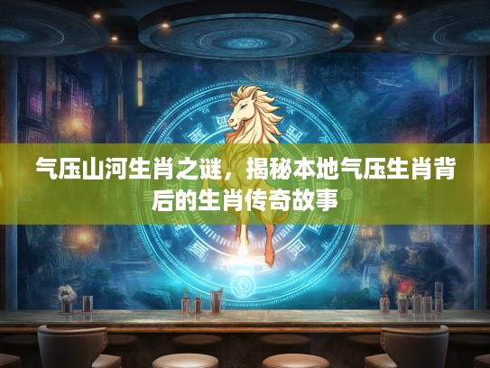 气压山河生肖之谜，揭秘本地气压生肖背后的生肖传奇故事