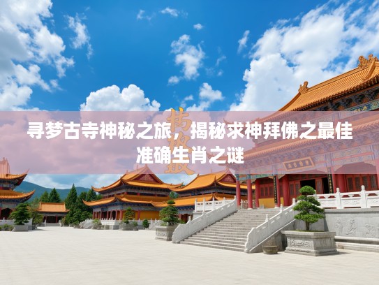 寻梦古寺神秘之旅，揭秘求神拜佛之最佳准确生肖之谜