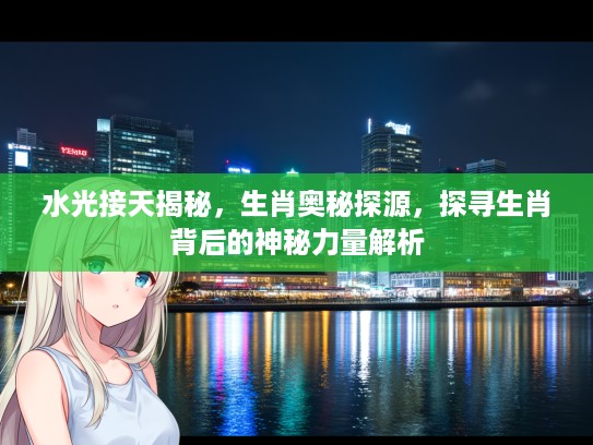 水光接天揭秘，生肖奥秘探源，探寻生肖背后的神秘力量解析