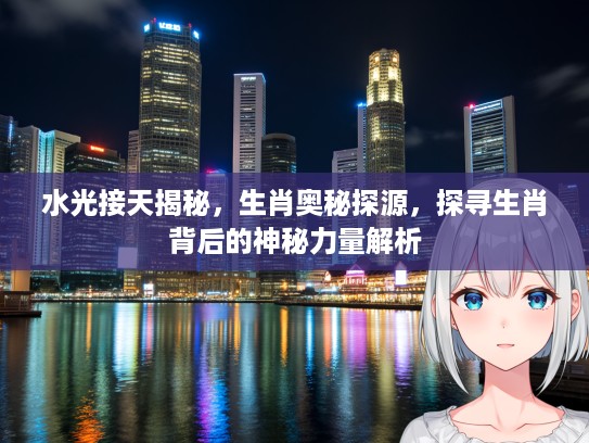 水光接天揭秘，生肖奥秘探源，探寻生肖背后的神秘力量解析