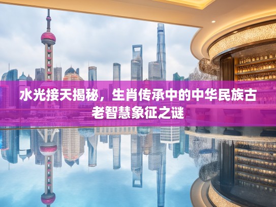 水光接天揭秘，生肖传承中的中华民族古老智慧象征之谜