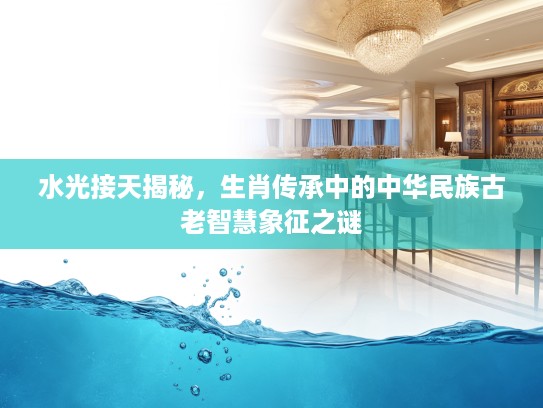 水光接天揭秘，生肖传承中的中华民族古老智慧象征之谜