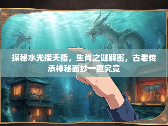 探秘水光接天指，生肖之谜解密，古老传承神秘面纱一窥究竟