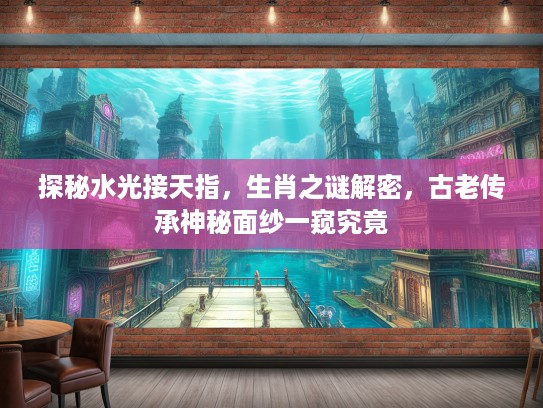 探秘水光接天指，生肖之谜解密，古老传承神秘面纱一窥究竟