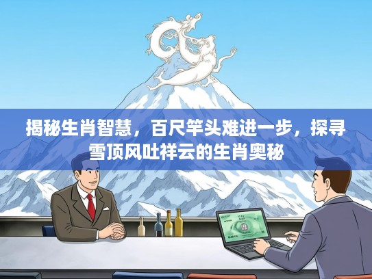 揭秘生肖智慧，百尺竿头难进一步，探寻雪顶风吐祥云的生肖奥秘