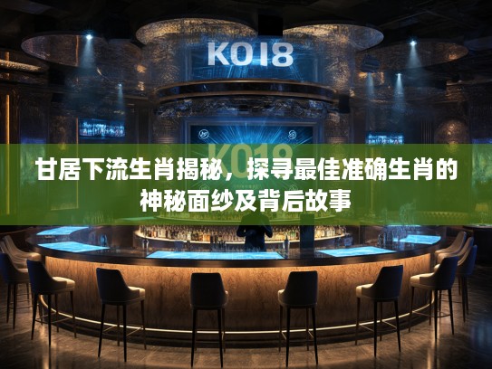 甘居下流生肖揭秘，探寻最佳准确生肖的神秘面纱及背后故事