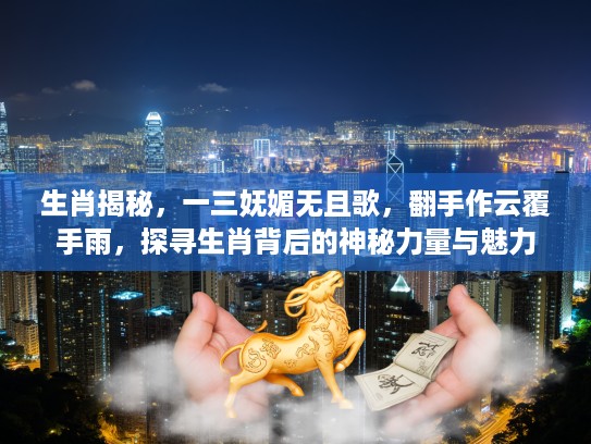 生肖揭秘，一三妩媚无且歌，翻手作云覆手雨，探寻生肖背后的神秘力量与魅力