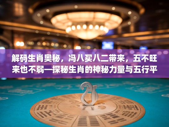 解码生肖奥秘，冯八买八二带来，五不旺来也不弱—探秘生肖的神秘力量与五行平衡