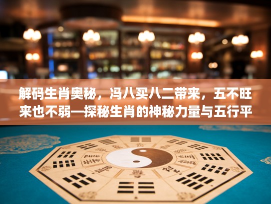 解码生肖奥秘，冯八买八二带来，五不旺来也不弱—探秘生肖的神秘力量与五行平衡