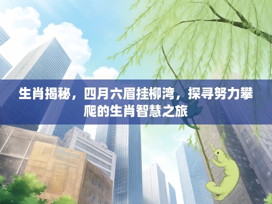 生肖揭秘，四月六眉挂柳湾，探寻努力攀爬的生肖智慧之旅