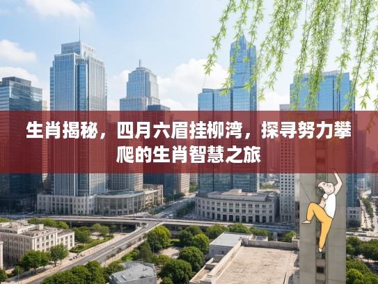 生肖揭秘，四月六眉挂柳湾，探寻努力攀爬的生肖智慧之旅