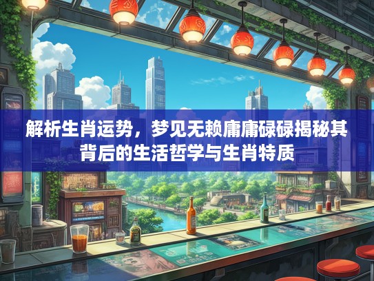 解析生肖运势，梦见无赖庸庸碌碌揭秘其背后的生活哲学与生肖特质