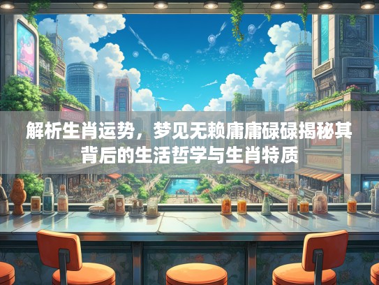 解析生肖运势，梦见无赖庸庸碌碌揭秘其背后的生活哲学与生肖特质