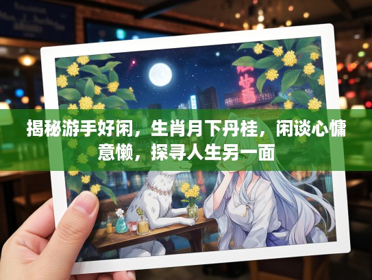揭秘游手好闲，生肖月下丹桂，闲谈心慵意懒，探寻人生另一面