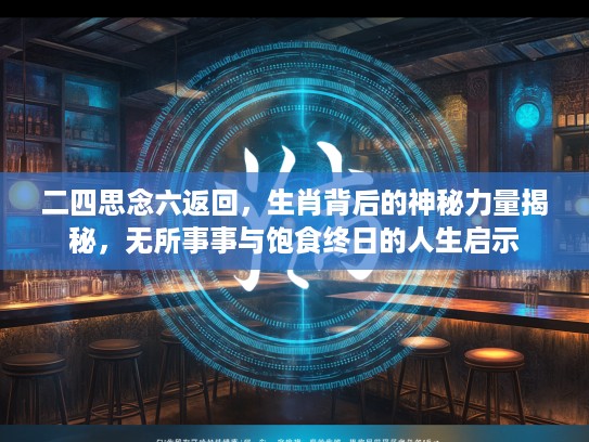 二四思念六返回，生肖背后的神秘力量揭秘，无所事事与饱食终日的人生启示