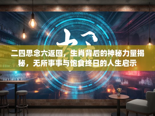 二四思念六返回，生肖背后的神秘力量揭秘，无所事事与饱食终日的人生启示