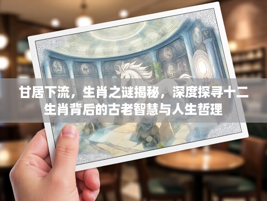 甘居下流，生肖之谜揭秘，深度探寻十二生肖背后的古老智慧与人生哲理