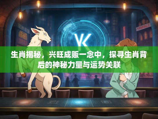 生肖揭秘，兴旺成贩一念中，探寻生肖背后的神秘力量与运势关联