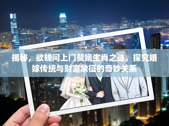 揭秘，欲钱问上门赘婿生肖之谜，探究婚嫁传统与财富象征的奇妙关系