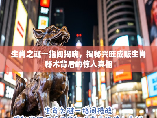 生肖之谜一指间揭晓，揭秘兴旺成贩生肖秘术背后的惊人真相