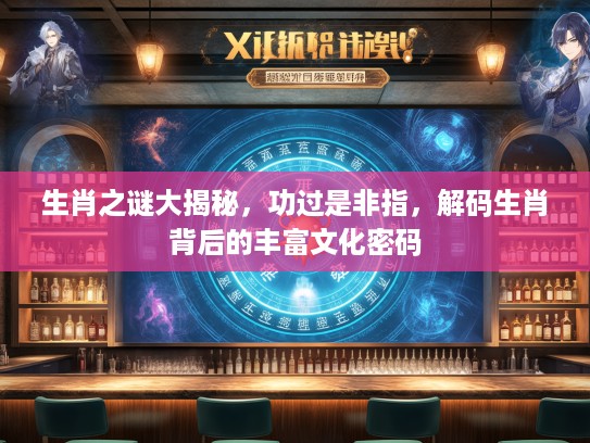 生肖之谜大揭秘，功过是非指，解码生肖背后的丰富文化密码