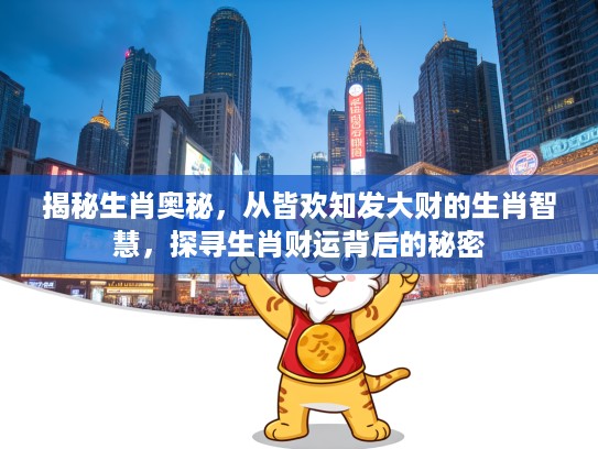 揭秘生肖奥秘，从皆欢知发大财的生肖智慧，探寻生肖财运背后的秘密