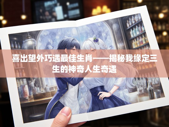 喜出望外巧遇最佳生肖——揭秘我缘定三生的神奇人生奇遇