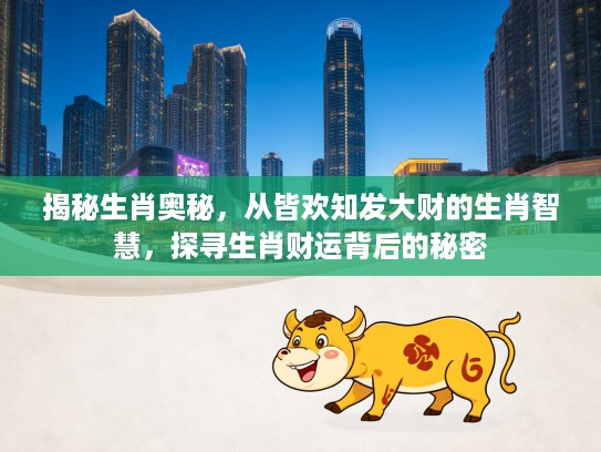 揭秘生肖奥秘，从皆欢知发大财的生肖智慧，探寻生肖财运背后的秘密