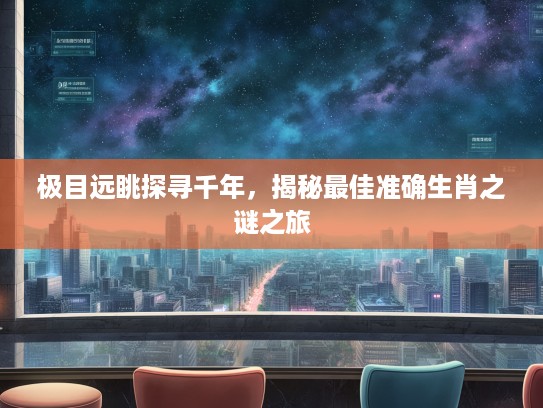 极目远眺探寻千年，揭秘最佳准确生肖之谜之旅