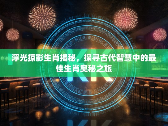 浮光掠影生肖揭秘，探寻古代智慧中的最佳生肖奥秘之旅