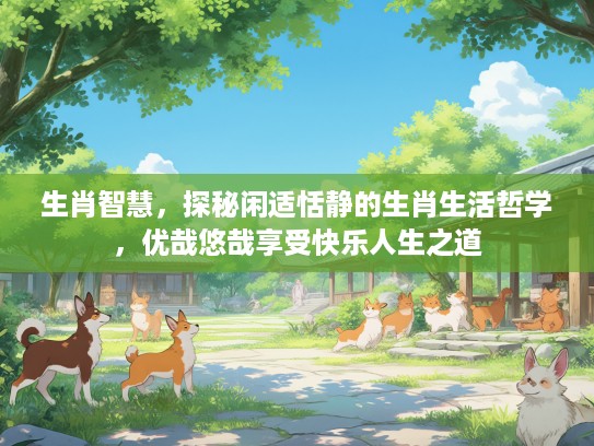 生肖智慧，探秘闲适恬静的生肖生活哲学，优哉悠哉享受快乐人生之道