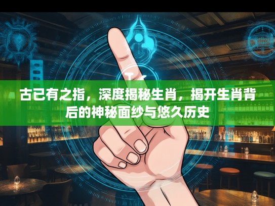 古已有之指，深度揭秘生肖，揭开生肖背后的神秘面纱与悠久历史