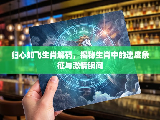 归心如飞生肖解码，揭秘生肖中的速度象征与激情瞬间