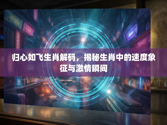 归心如飞生肖解码，揭秘生肖中的速度象征与激情瞬间