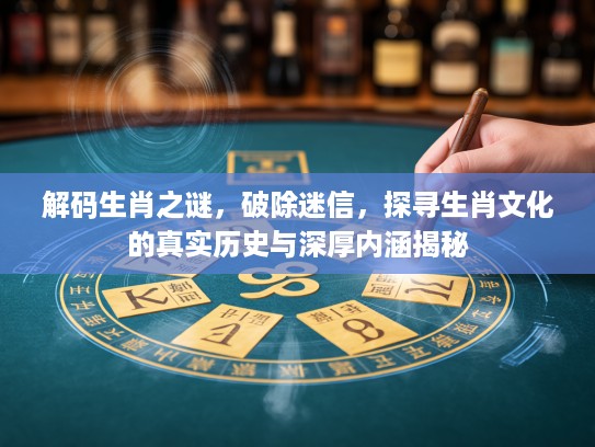 解码生肖之谜，破除迷信，探寻生肖文化的真实历史与深厚内涵揭秘