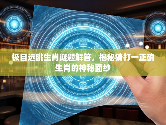 极目远眺生肖谜题解答，揭秘猜打一正确生肖的神秘面纱