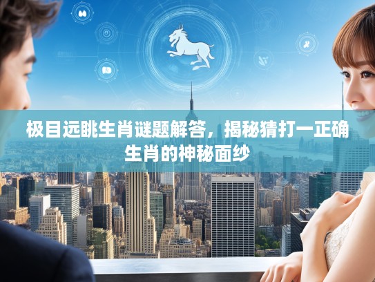 极目远眺生肖谜题解答，揭秘猜打一正确生肖的神秘面纱