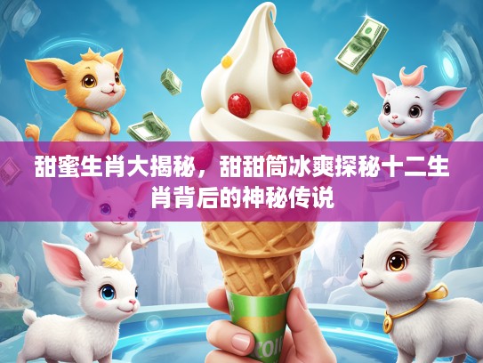 甜蜜生肖大揭秘，甜甜筒冰爽探秘十二生肖背后的神秘传说