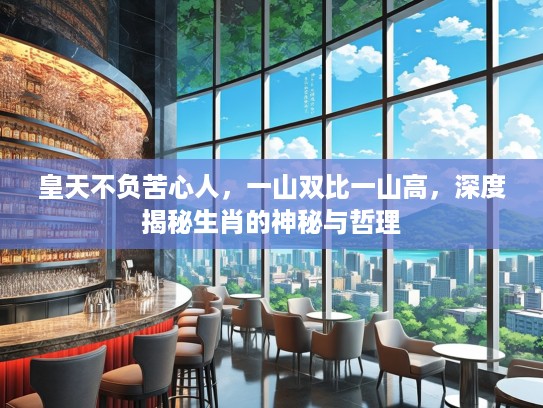 皇天不负苦心人，一山双比一山高，深度揭秘生肖的神秘与哲理