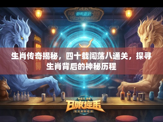 生肖传奇揭秘，四十载闯荡八通关，探寻生肖背后的神秘历程