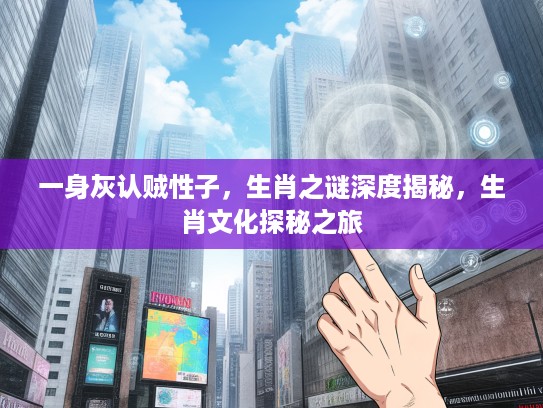 一身灰认贼性子，生肖之谜深度揭秘，生肖文化探秘之旅