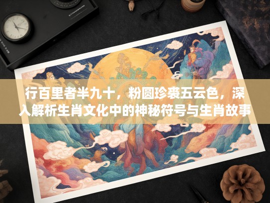 行百里者半九十，粉圆珍裘五云色，深入解析生肖文化中的神秘符号与生肖故事