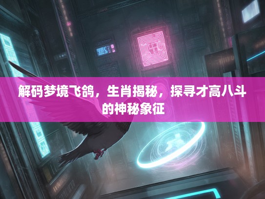 解码梦境飞鸽，生肖揭秘，探寻才高八斗的神秘象征