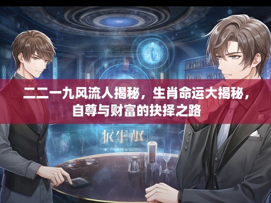 二二一九风流人揭秘，生肖命运大揭秘，自尊与财富的抉择之路